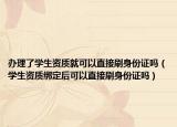 办理了学生资质就可以直接刷身份证吗（学生资质绑定后可以直接刷身份证吗）