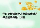 今日更新被保全人申请解除财产保全的条件是什么呢