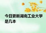 今日更新湖南工业大学是几本