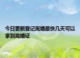 今日更新登记离婚最快几天可以拿到离婚证