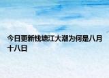 今日更新钱塘江大潮为何是八月十八日