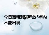 今日更新刑满释放5年内不能出境