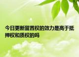 今日更新留置权的效力是高于抵押权和质权的吗