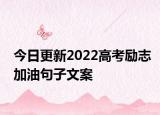今日更新2022高考励志加油句子文案