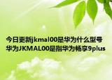 今日更新jkmal00是华为什么型号华为JKMAL00是指华为畅享9plus