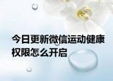 今日更新微信运动健康权限怎么开启