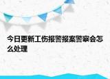 今日更新工伤报警报案警察会怎么处理