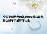 今日更新爸爸的姐姐的女儿应该称什么过年亲戚称呼大全