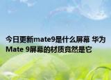 今日更新mate9是什么屏幕 华为Mate 9屏幕的材质竟然是它