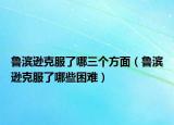 鲁滨逊克服了哪三个方面（鲁滨逊克服了哪些困难）