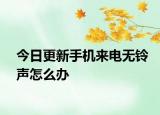 今日更新手机来电无铃声怎么办