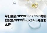 今日更新OPPOFindX3Pro有哪些配色OPPOFindX3Pro外形怎么样