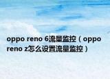 oppo reno 6流量监控（oppo reno z怎么设置流量监控）