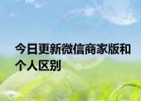 今日更新微信商家版和个人区别
