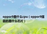oppor9是什么cpu（oppor9搭载的是什么芯片）