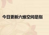 今日更新六维空间是指