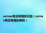 xsmax有没有指纹识别（xsmax有没有指纹解锁）