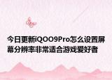 今日更新iQOO9Pro怎么设置屏幕分辨率非常适合游戏爱好者