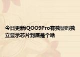今日更新iQOO9Pro有独显吗独立显示芯片到底是个啥