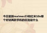 今日更新realmev15和红米10x哪个好这两款手机的区别是什么