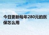 今日更新每年280元的医保怎么用