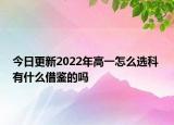 今日更新2022年高一怎么选科 有什么借鉴的吗