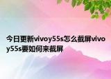 今日更新vivoy55s怎么截屏vivoy55s要如何来截屏