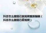 抖音怎么撤回已发视频重新编辑（抖音怎么撤回已发视频）