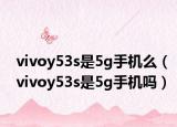 vivoy53s是5g手机么（vivoy53s是5g手机吗）