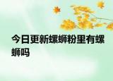 今日更新螺蛳粉里有螺蛳吗