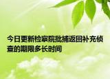 今日更新检察院批捕返回补充侦查的期限多长时间