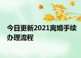 今日更新2021离婚手续办理流程