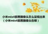 小米mix4前置摄像头怎么显现出来（小米mix4前置摄像头在哪）