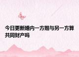 今日更新婚内一方赠与另一方算共同财产吗