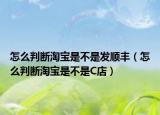 怎么判断淘宝是不是发顺丰（怎么判断淘宝是不是C店）