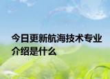 今日更新航海技术专业介绍是什么