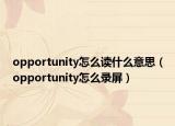 opportunity怎么读什么意思（opportunity怎么录屏）
