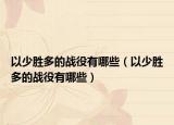 以少胜多的战役有哪些（以少胜多的战役有哪些）