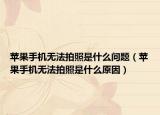 苹果手机无法拍照是什么问题（苹果手机无法拍照是什么原因）