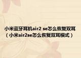 小米蓝牙耳机air2 se怎么恢复双耳（小米air2se怎么恢复双耳模式）