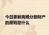 今日更新离婚分割财产的原则是什么