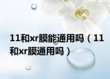 11和xr膜能通用吗（11和xr膜通用吗）