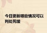 今日更新哪些情况可以判处死缓