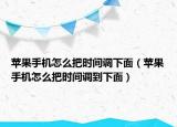 苹果手机怎么把时间调下面（苹果手机怎么把时间调到下面）