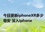 今日更新iphoneXR多少毫安 深入iphone