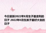 今日更新2022年8月生子最吉利的日子 2022年8月生孩子最好大吉的日子