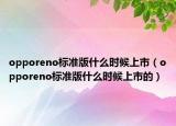 opporeno标准版什么时候上市（opporeno标准版什么时候上市的）