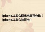 iphone11怎么调出电量百分比（iphone11怎么装双卡）