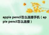 apple pencil怎么连接手机（apple pencil怎么连接）