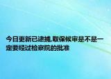 今日更新已逮捕,取保候审是不是一定要经过检察院的批准